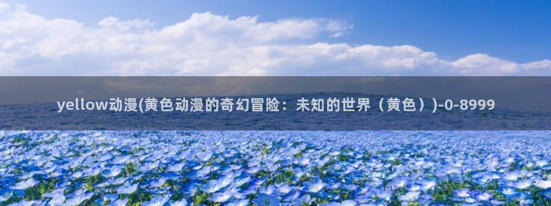 天使动漫：yellow动漫(黄色动漫的奇幻冒险：未知的世界（黄色）)